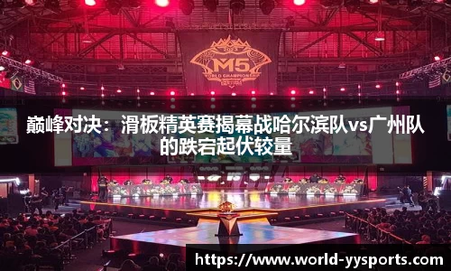 巅峰对决：滑板精英赛揭幕战哈尔滨队vs广州队的跌宕起伏较量