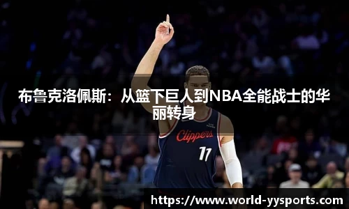 布鲁克洛佩斯：从篮下巨人到NBA全能战士的华丽转身